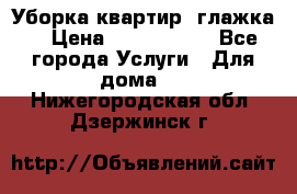 Уборка квартир, глажка. › Цена ­ 1000-2000 - Все города Услуги » Для дома   . Нижегородская обл.,Дзержинск г.